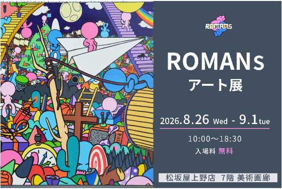 【松坂屋上野店】ROMANsアート展開催！8月26日（水）〜9月1日（火）まで！