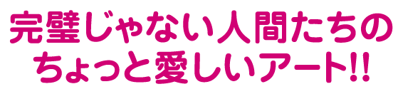 完璧じゃない人間たちのちょっと愛しいアート